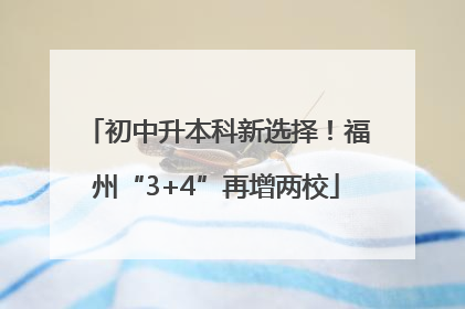 初中升本科新选择！福州“3+4”再增两校