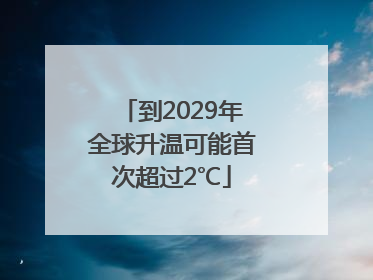 到2029年全球升温可能首次超过2℃