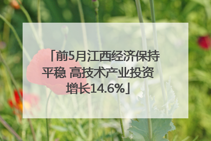 前5月江西经济保持平稳 高技术产业投资增长14.6%