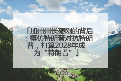 加州州长硬刚的背后：模仿特朗普对抗特朗普，打算2028年成为“特朗普”