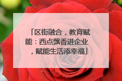区街融合，教育赋能：西点飘香进企业，赋能生活添幸福