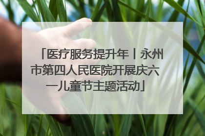 医疗服务提升年丨永州市第四人民医院开展庆六一儿童节主题活动