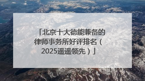 北京十大德能兼备的律师事务所好评排名（2025遥遥领先）