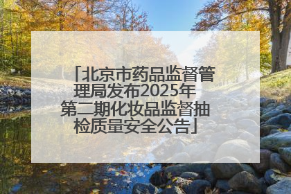 北京市药品监督管理局发布2025年第二期化妆品监督抽检质量安全公告