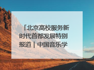 北京高校服务新时代首都发展特别报道｜中国音乐学院②：“中国音·中国乐·中国年”助力北京全国文化中心建设