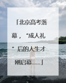 北京高考落幕，“成人礼”后的人生才刚启幕……
