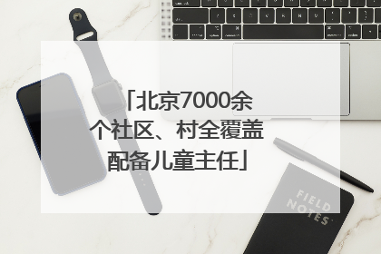 北京7000余个社区、村全覆盖配备儿童主任