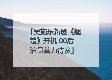 吴施乐新剧《翘楚》开机 00后演员蓄力待发