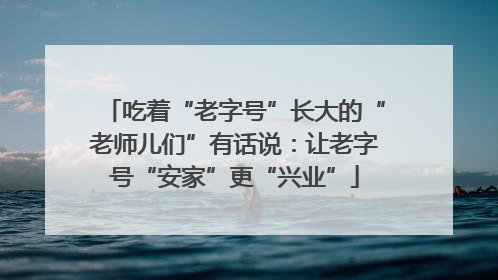 吃着“老字号”长大的“老师儿们”有话说：让老字号“安家”更“兴业”