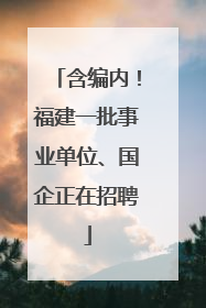 含编内！福建一批事业单位、国企正在招聘