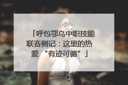 呼包鄂乌中职技能联赛侧记：这里的热爱 “有迹可循”
