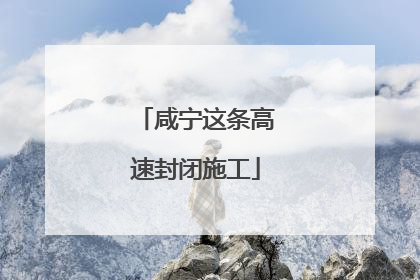 咸宁这条高速封闭施工