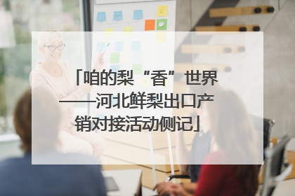 咱的梨“香”世界——河北鲜梨出口产销对接活动侧记