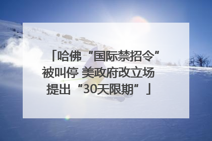 哈佛“国际禁招令”被叫停 美政府改立场提出“30天限期”