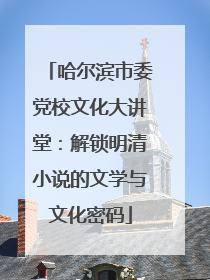 哈尔滨市委党校文化大讲堂：解锁明清小说的文学与文化密码