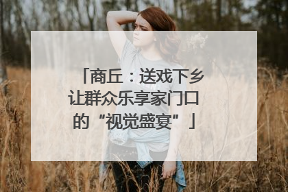 商丘：送戏下乡让群众乐享家门口的“视觉盛宴”