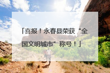 喜报！永春县荣获“全国文明城市”称号！
