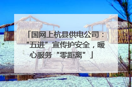 国网上杭县供电公司：“五进”宣传护安全，暖心服务“零距离”