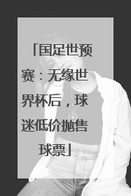 国足世预赛：无缘世界杯后，球迷低价抛售球票