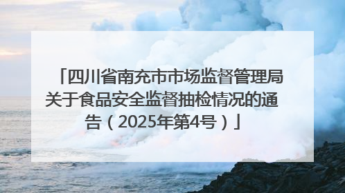 四川省南充市市场监督管理局关于食品安全监督抽检情况的通告（2025年第4号）