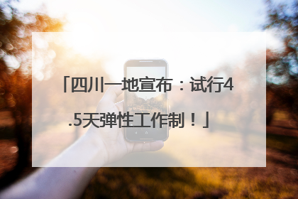 四川一地宣布：试行4.5天弹性工作制！