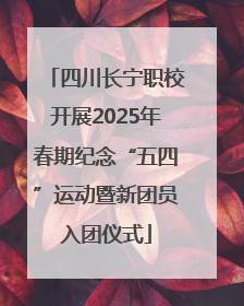 四川长宁职校开展2025年春期纪念“五四”运动暨新团员入团仪式