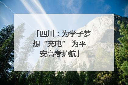 四川：为学子梦想“充电” 为平安高考护航