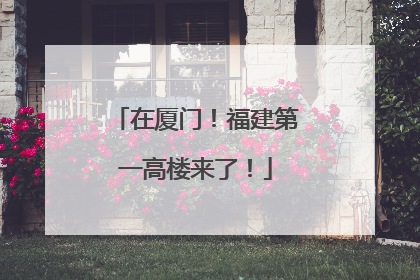 在厦门！福建第一高楼来了！