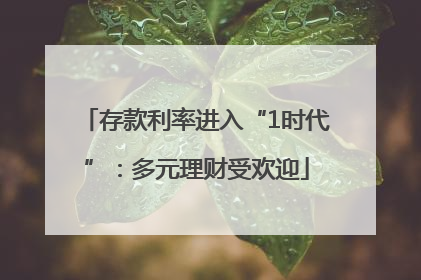 存款利率进入“1时代”：多元理财受欢迎