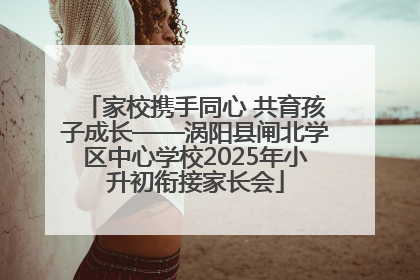 家校携手同心 共育孩子成长——涡阳县闸北学区中心学校2025年小升初衔接家长会