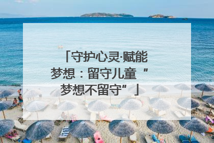 守护心灵·赋能梦想：留守儿童“梦想不留守”