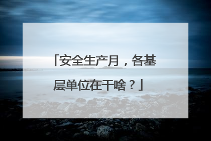 安全生产月，各基层单位在干啥？