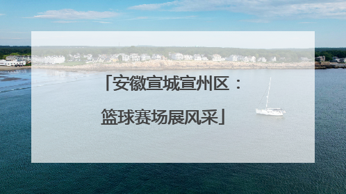 安徽宣城宣州区：篮球赛场展风采