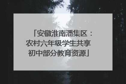 安徽淮南潘集区：农村六年级学生共享初中部分教育资源