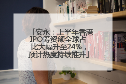 安永：上半年香港IPO筹资额全球占比大幅升至24%，预计热度持续推升