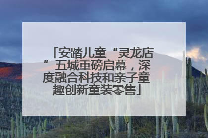 安踏儿童“灵龙店”五城重磅启幕，深度融合科技和亲子童趣创新童装零售