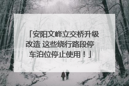 安阳文峰立交桥升级改造 这些绕行路段停车泊位停止使用！