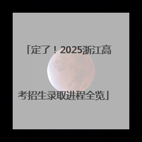 定了！2025浙江高考招生录取进程全览