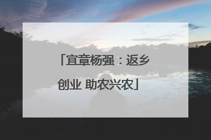 宜章杨强：返乡创业 助农兴农