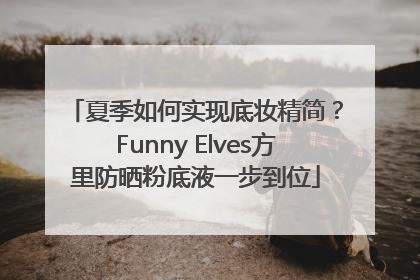 夏季如何实现底妆精简？Funny Elves方里防晒粉底液一步到位