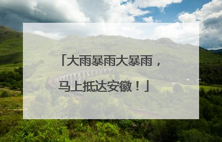 大雨暴雨大暴雨，马上抵达安徽！