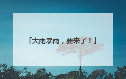 大雨暴雨，要来了！