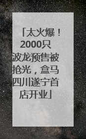 太火爆！2000只波龙预售被抢光，盒马四川遂宁首店开业