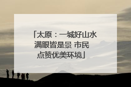 太原：一城好山水 满眼皆是景 市民点赞优美环境