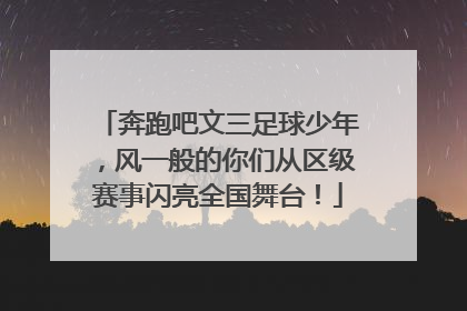奔跑吧文三足球少年，风一般的你们从区级赛事闪亮全国舞台！