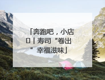 奔跑吧，小店㊼丨寿司“卷出”幸福滋味