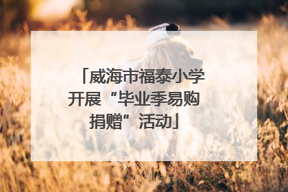 威海市福泰小学开展“毕业季易购捐赠”活动