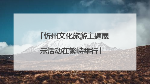 忻州文化旅游主题展示活动在繁峙举行
