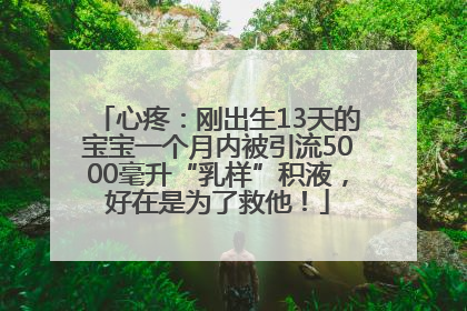 心疼：刚出生13天的宝宝一个月内被引流5000毫升“乳样”积液，好在是为了救他！