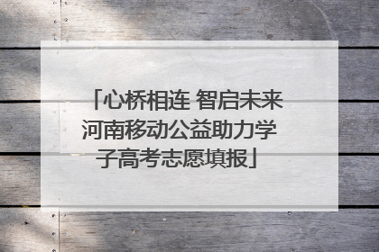 心桥相连 智启未来 河南移动公益助力学子高考志愿填报